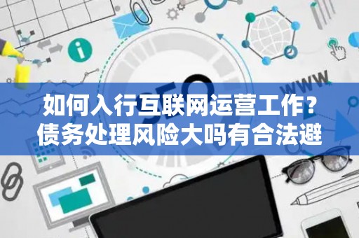 如何入行互联网运营工作？债务处理风险大吗有合法避坑指南？