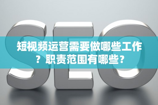 短视频运营需要做哪些工作？职责范围有哪些？